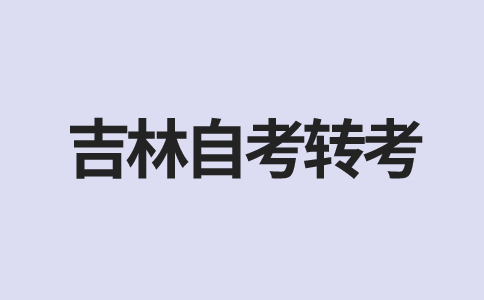 2024年吉林自考转考怎么转?